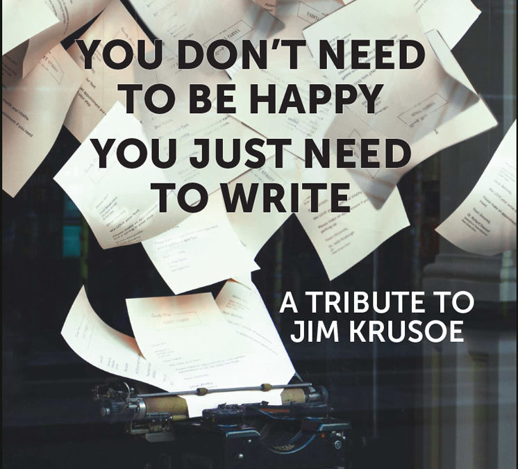YOU DON’T NEED TO BE HAPPY YOU JUST NEED TO WRITE: A TRIBUTE TO JIM KRUSOE